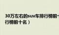 30万左右的suv车排行榜前十名七座（30万左右的suv车排行榜前十名）