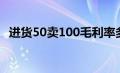 进货50卖100毛利率多少（毛利率法公式）