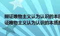 辩证唯物主义认为认识的本质是主体对客体的能动反映（辩证唯物主义认为认识的本质是）