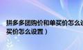 拼多多团购价和单买价怎么设置不一样（拼多多团购价和单买价怎么设置）