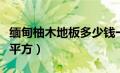 缅甸柚木地板多少钱一平方（木地板多少钱一平方）