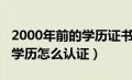 2000年前的学历证书怎样认证（2000年前的学历怎么认证）