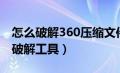 怎么破解360压缩文件的密码（360压缩密码破解工具）