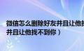 微信怎么删除好友并且让他找不到你了（微信怎么删除好友并且让他找不到你）