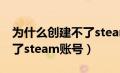 为什么创建不了steam账号?（为什么创建不了steam账号）