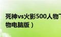 死神vs火影500人物下载（死神vs火影500人物电脑版）