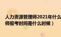 人力资源管理师2021年什么时候报名（2021人力资源管理师报考时间是什么时候）