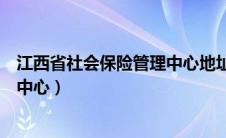 江西省社会保险管理中心地址和电话（江西省社会保险管理中心）