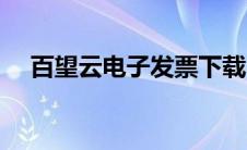 百望云电子发票下载（百望云电子发票）