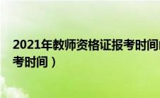 2021年教师资格证报考时间山西省（2021年教师资格证报考时间）