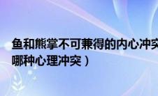 鱼和熊掌不可兼得的内心冲突是（鱼和熊掌不可兼得反映了哪种心理冲突）