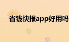 省钱快报app好用吗（省钱快报怎么用）