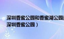 深圳香蜜公园和香蜜湖公园是一个地方吗?在哪里怎么去（深圳香蜜公园）