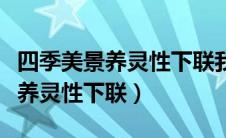 四季美景养灵性下联我爱校园主题（四季美景养灵性下联）