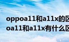 oppoa11和a11x的区别背面怎么区别（oppoa11和a11x有什么区别）