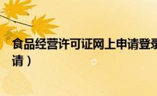 食品经营许可证网上申请登录入口（食品经营许可证网上申请）