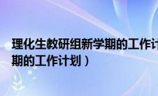 理化生教研组新学期的工作计划怎么写（理化生教研组新学期的工作计划）