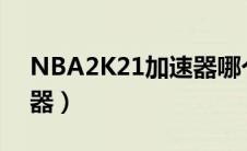 NBA2K21加速器哪个便宜（nba2k21加速器）