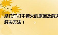 摩托车打不着火的原因及解决方法（汽车打不着火的原因及解决方法）