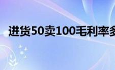 进货50卖100毛利率多少（毛利率法公式）