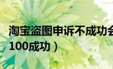 淘宝盗图申诉不成功会扣分吗（淘宝盗图申诉100成功）