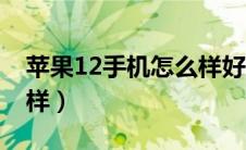 苹果12手机怎么样好用吗（苹果12手机怎么样）