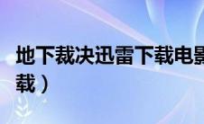 地下裁决迅雷下载电影天堂（地下裁决迅雷下载）