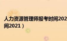 人力资源管理师报考时间2021河南（人力资源管理师报考时间2021）