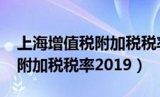 上海增值税附加税税率2020年（上海增值税附加税税率2019）