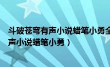 斗破苍穹有声小说蜡笔小勇全部章节更新时间（斗破苍穹有声小说蜡笔小勇）