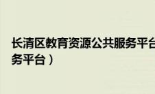 长清区教育资源公共服务平台网站（长清区教育资源公共服务平台）