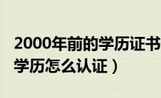 2000年前的学历证书怎样认证（2000年前的学历怎么认证）