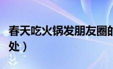 春天吃火锅发朋友圈的语句（春天吃火锅的好处）