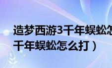 造梦西游3千年蜈蚣怎么打八戒（造梦西游3千年蜈蚣怎么打）