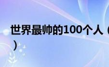 世界最帅的100个人（世界最帅100人排行榜）