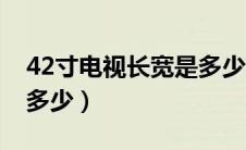 42寸电视长宽是多少英寸（42寸电视长宽是多少）