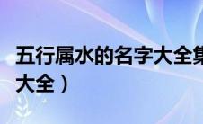 五行属水的名字大全集男孩（五行属水的名字大全）