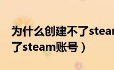 为什么创建不了steam账号?（为什么创建不了steam账号）