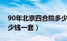 90年北京四合院多少钱一套（北京四合院多少钱一套）