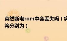 突然断电rom中会丢失吗（突然断电后ram和rom中的信息将分别为）