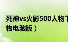 死神vs火影500人物下载（死神vs火影500人物电脑版）