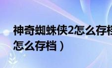 神奇蜘蛛侠2怎么存档电脑版（神奇蜘蛛侠2怎么存档）