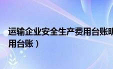 运输企业安全生产费用台账明细（运输企业安全生产经费使用台账）