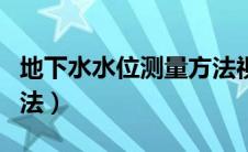 地下水水位测量方法视频（地下水水位测量方法）