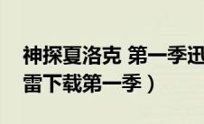 神探夏洛克 第一季迅雷下载（神探夏洛克迅雷下载第一季）