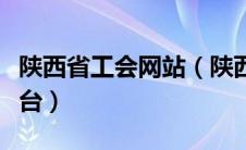 陕西省工会网站（陕西省基层工会网上工作平台）