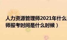 人力资源管理师2021年什么时候报名（2021人力资源管理师报考时间是什么时候）