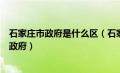 石家庄市政府是什么区（石家庄市政府属于哪种类型的地方政府）