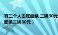 有三个人去吃面条 三碗30元老板说今天优惠（有3个人去吃面条三碗30元）