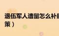 退伍军人遗留怎么补助（退伍军人遗留问题政策）